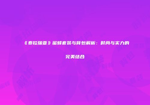《泰拉瑞亚》蜜蜂套装与背包解析：时尚与实力的完美结合