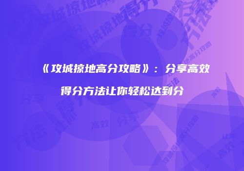 《攻城掠地高分攻略》：分享高效得分方法让你轻松达到分
