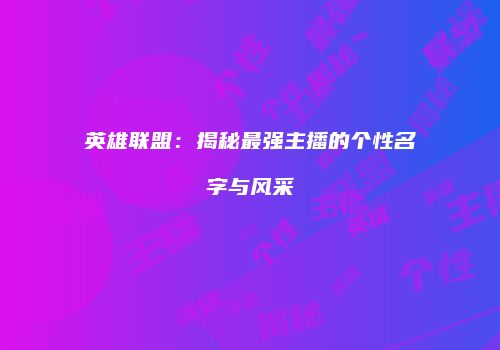 英雄联盟：揭秘最强主播的个性名字与风采
