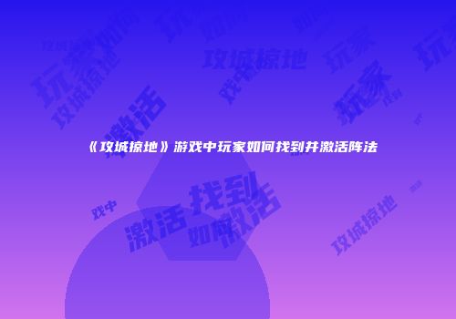 《攻城掠地》游戏中玩家如何找到并激活阵法