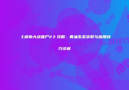 《植物大战僵尸2》攻略：黄油生菜获取与应用技巧详解