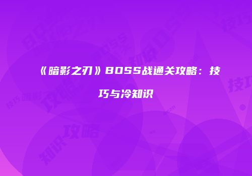 《暗影之刃》BOSS战通关攻略：技巧与冷知识