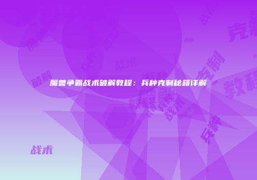 魔兽争霸战术破解教程：兵种克制秘籍详解