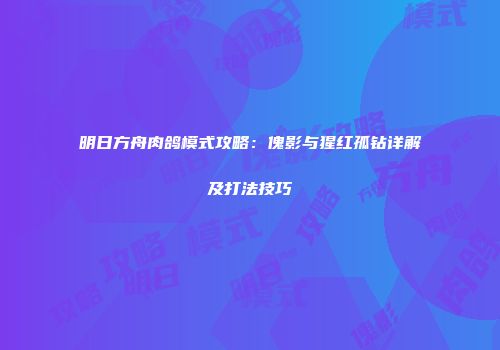 明日方舟肉鸽模式攻略：傀影与猩红孤钻详解及打法技巧