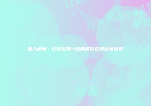 深入解析：红色警戒2经典游戏及其版本历史