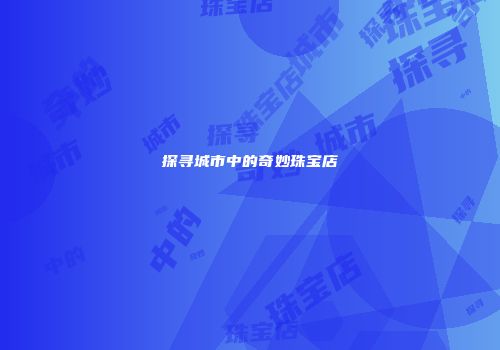 探寻城市中的奇妙珠宝店