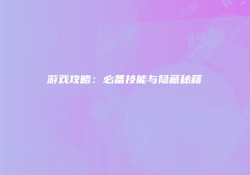 游戏攻略：必备技能与隐藏秘籍