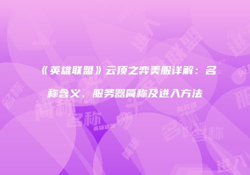 《英雄联盟》云顶之弈美服详解：名称含义、服务器简称及进入方法