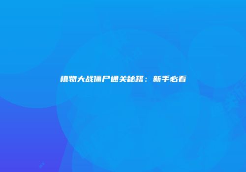 植物大战僵尸通关秘籍：新手必看