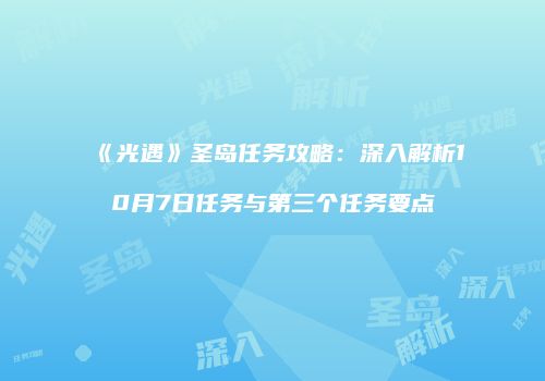 《光遇》圣岛任务攻略：深入解析10月7日任务与第三个任务要点