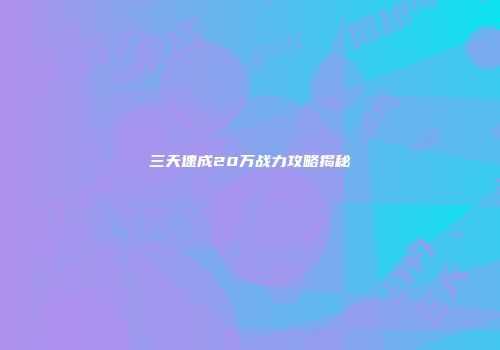 三天速成20万战力攻略揭秘