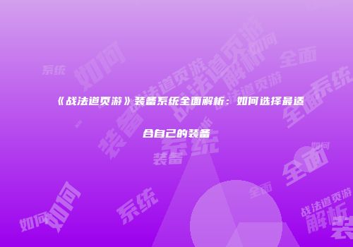 《战法道页游》装备系统全面解析：如何选择最适合自己的装备