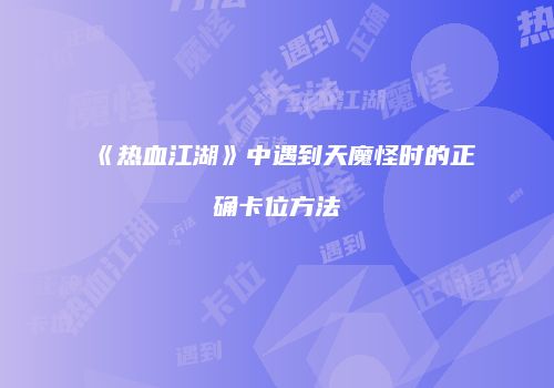 《热血江湖》中遇到天魔怪时的正确卡位方法