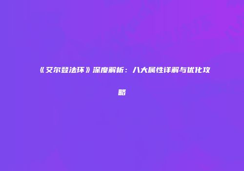 《艾尔登法环》深度解析：八大属性详解与优化攻略