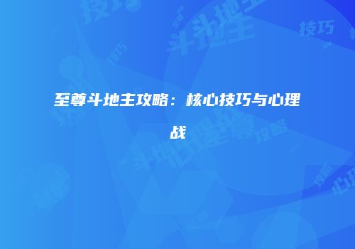 至尊斗地主攻略：核心技巧与心理战