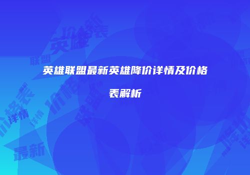 英雄联盟最新英雄降价详情及价格表解析