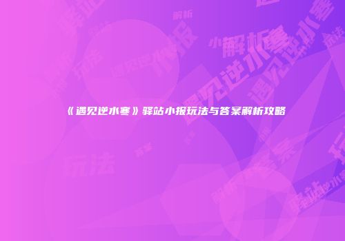 《遇见逆水寒》驿站小报玩法与答案解析攻略