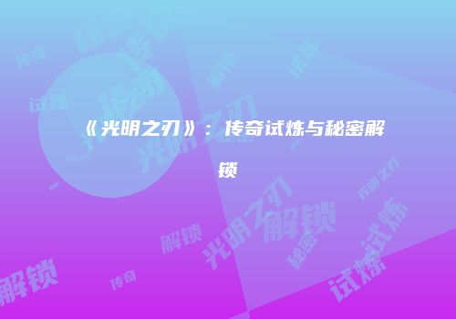 《光明之刃》：传奇试炼与秘密解锁