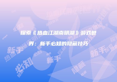 探索《热血江湖南明湖》游戏世界：新手必知的隐藏技巧