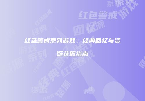 红色警戒系列游戏：经典回忆与资源获取指南