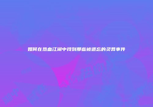 如何在热血江湖中找到那些被遗忘的灵异事件