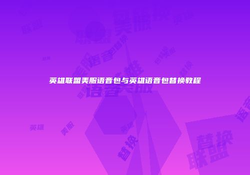 英雄联盟美服语音包与英雄语音包替换教程
