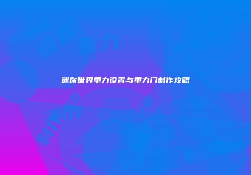 迷你世界重力设置与重力门制作攻略
