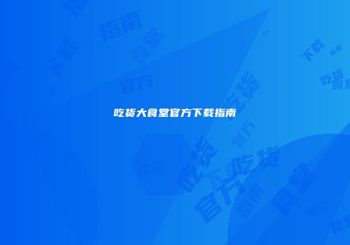 吃货大食堂官方下载指南