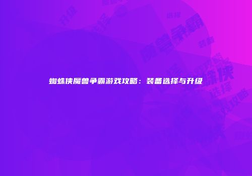 蜘蛛侠魔兽争霸游戏攻略：装备选择与升级