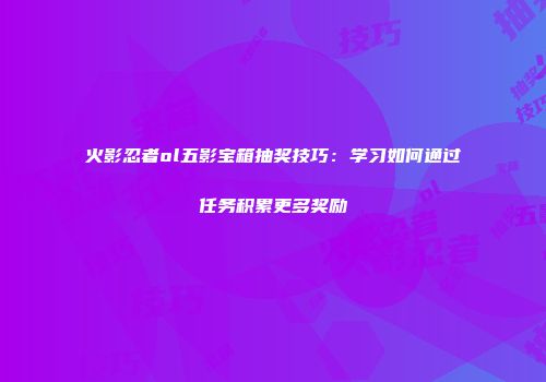 火影忍者ol五影宝箱抽奖技巧：学习如何通过任务积累更多奖励