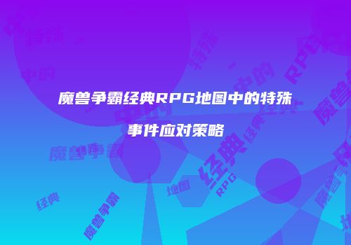 魔兽争霸经典RPG地图中的特殊事件应对策略