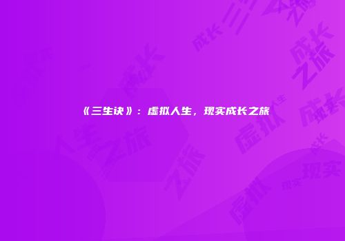 《三生诀》：虚拟人生，现实成长之旅
