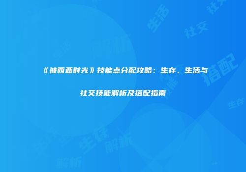 《波西亚时光》技能点分配攻略：生存、生活与社交技能解析及搭配指南