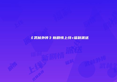 《武林外传》新剧情上线+福利派送
