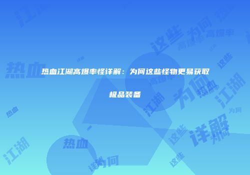 热血江湖高爆率怪详解：为何这些怪物更易获取极品装备