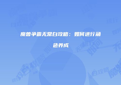 魔兽争霸无常白攻略：如何进行角色养成