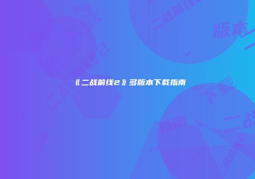 《二战前线2》多版本下载指南