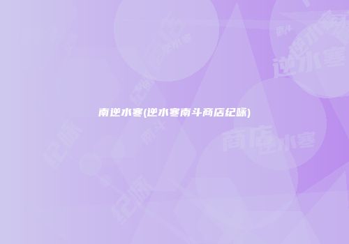 南逆水寒(逆水寒南斗商店纪咏)