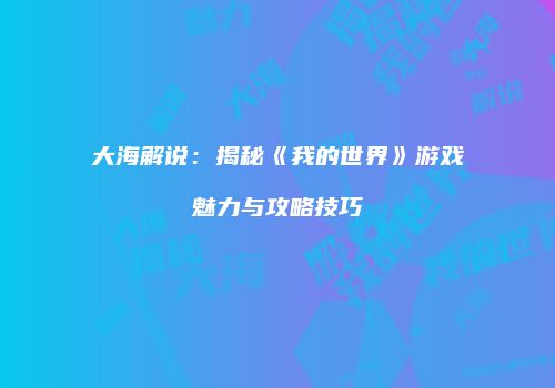 大海解说：揭秘《我的世界》游戏魅力与攻略技巧