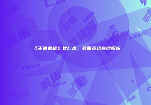 《王者荣耀》狄仁杰：多面英雄台词解析