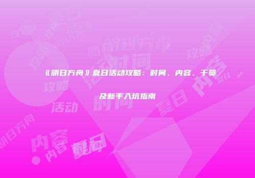 《明日方舟》夏日活动攻略：时间、内容、干员及新手入坑指南