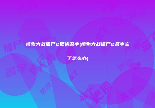 植物大战僵尸2更换名字(植物大战僵尸2名字忘了怎么办)