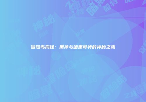 冒险岛揭秘：黑神与暗黑哥特的神秘之旅
