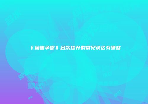 《魔兽争霸》名次提升的常见误区有哪些