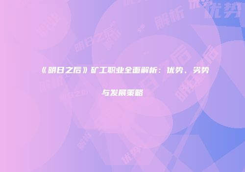 《明日之后》矿工职业全面解析：优势、劣势与发展策略