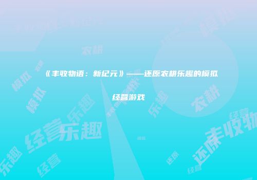 《丰收物语：新纪元》——还原农耕乐趣的模拟经营游戏