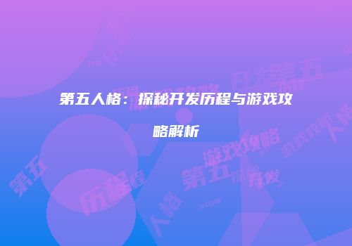 第五人格：探秘开发历程与游戏攻略解析