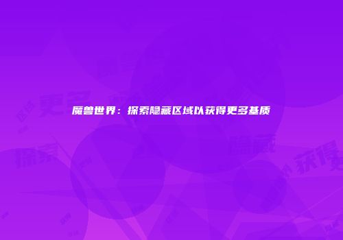 魔兽世界：探索隐藏区域以获得更多基质