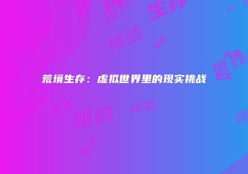 荒境生存：虚拟世界里的现实挑战