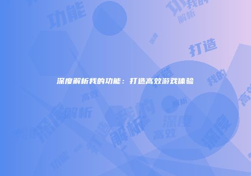 深度解析我的功能：打造高效游戏体验